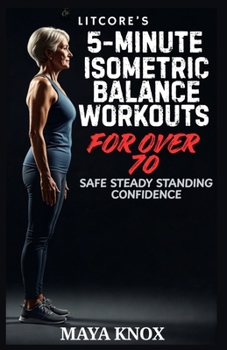LitCore’s 5-Minute Isometric Balance Workouts for Over 70: Safe Steady Standing Confidence