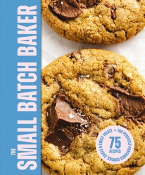 The Small Batch Baker: 75 Recipes for Perfectly Portioned Cookies, Cakes and Sweet Treats