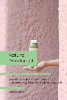 Paperback Natural Deodorant: Easy Recipes For Homemade and Extremely Effective Body Deodorants Book