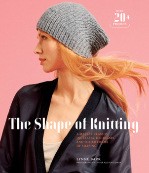 Hardcover The Shape of Knitting: A Master Class in Increases, Decreases, and Other Forms of Shaping with 20+ Projects Book