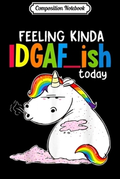 Composition Notebook: Feeling Kinda IDGAF ish Today Fun Unicorn Stupid  Journal/Notebook Blank Lined Ruled 6x9 100 Pages