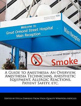 A Guide to Anesthesi : An Overview, Anesthesia Technicians, Anesthetic Equipment, Allergic Reactions, Patient Safety, Etc