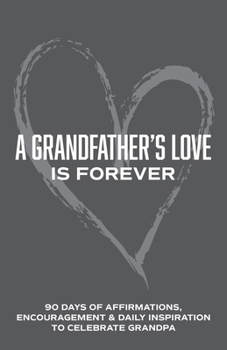 A Grandfather's Love is Forever: 90 Days of Affirmations, Encouragement & Daily Inspiration — Words of Confidence, Gratitude, Motivation & Love to Build Gramps Up & Celebrate Grandpa (Gifts of love)