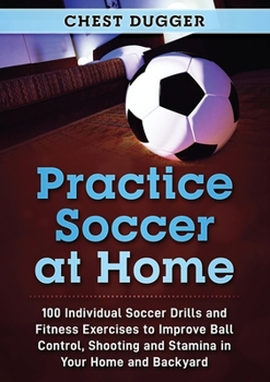 Paperback Practice Soccer At Home: 100 Individual Soccer Drills and Fitness Exercises to Improve Ball Control, Shooting and Stamina In Your Home and Back Book
