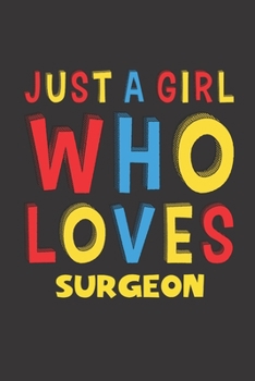 Just A Girl Who Loves Surgeon: A Nice Gift Idea For Girl Women Who Loves Her Surgeon Mom Dad Husband Funny Birthday Gifts Journal Lined Notebook 6x9 120 Pages