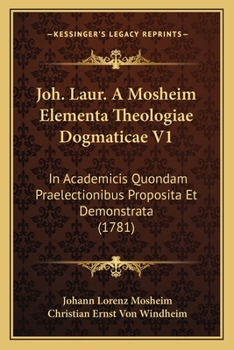 Paperback Joh. Laur. A Mosheim Elementa Theologiae Dogmaticae V1: In Academicis Quondam Praelectionibus Proposita Et Demonstrata (1781) [Latin] Book