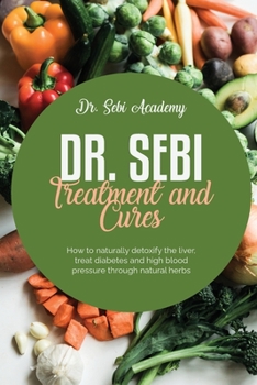 Paperback Dr. Sebi Treatment and Cures: How to naturally detoxify the liver, treat diabetes and high blood pressure through natural herbs Book