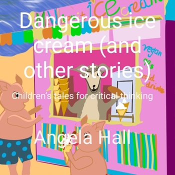Dangerous ice cream (and other stories): Children’s tales for critical thinking