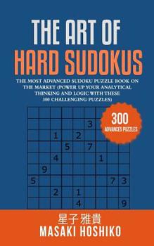 Paperback The Art Of Hard Sudokus: The Most Advanced Sudoku Puzzle Book On The Market (Power Up Your Analytical Thinking And Logic With These 300 Challenging Pu Book