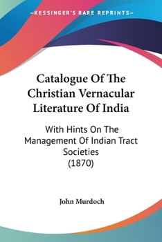 Paperback Catalogue Of The Christian Vernacular Literature Of India: With Hints On The Management Of Indian Tract Societies (1870) Book