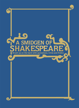 A Smidgeon of Shakespeare: Brush Up on the Bard with Lists, Facts and Fun