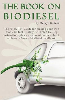 Paperback The Book On Biodiesel: The "How To" Guide for making your own biodiesel fuel - safely, with step-by-step instructions plus a great read on th Book