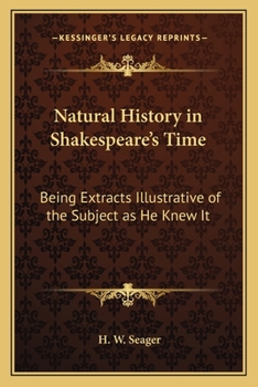 Natural History In Shakespeare's Time: Being Extracts Illustrative Of The Subject As He Knew It