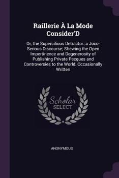 Paperback Raillerie À La Mode Consider'D: Or, the Supercilious Detractor. a Joco-Serious Discourse; Shewing the Open Impertinence and Degenerosity of Publishing Book