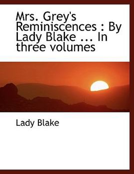 Mrs Grey's Reminiscences : By Lady Blake ... in three Volumes