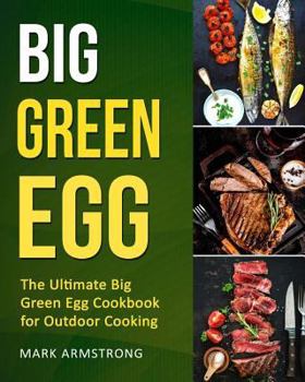 Paperback Big Green Egg: The Ultimate Big Green Egg Cookbook for Outdoor Cooking: Quick and Easy Big Green Egg Recipes Book