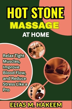 HOT STONE MASSAGE AT HOME: Relax Tight Muscles, Improve Blood Flow, and Reduce Stress Like a Pro