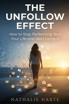 The Unfollow Effect: How to Stop Performing Your Life and Start Living It