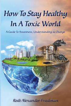 Paperback How To Stay Healthy In A Toxic World: A Guide To Awareness, Understanding and Change Book