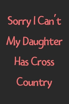 Sorry I Can't My Daughter Has Cross Country: Lined Journal, 120 Pages, 6 x 9, Funny Cross Country Gift Idea, Black Matte Finish (Sorry I Can't My Daughter Has Cross Country Journal)