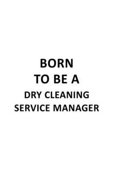 Born To Be A Dry Cleaning Service Manager: Best Dry Cleaning Service Manager Notebook, Dry Cleaning Service Managing/Organizer Journal Gift, Diary, ... | 6 x 9 Compact Size, 109 Blank Lined Pages
