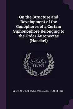 Paperback On the Structure and Development of the Gonophores of a Certain Siphonophore Belonging to the Order Auronectae (Haeckel) Book