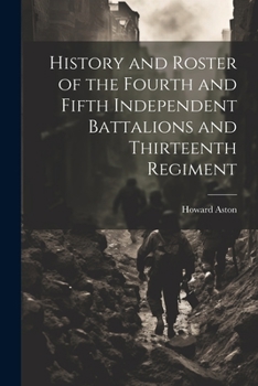 Paperback History and Roster of the Fourth and Fifth Independent Battalions and Thirteenth Regiment Book