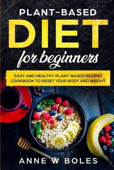 Plant-Based Diet for Beginners: Easy and Healthy Plant-Based Recipes Cookbook to Reset Your Body and Weight