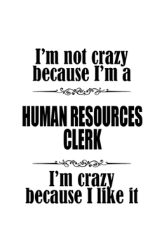I'm Not Crazy Because I'm A Human Resources Clerk I'm Crazy Because I like It: Creative Human Resources Clerk Notebook, Human Resources Assistant ... | 6 x 9 Compact Size, 109 Blank Lined Pages