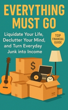 Paperback Everything Must Go: Liquidate Your Life, Declutter Your Mind, and Turn Everyday Junk into Income Book