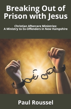 Paperback Breaking Out of Prison with Jesus: Christian Aftercare Ministries: A Ministry to Ex-Offenders in New Hampshire Book