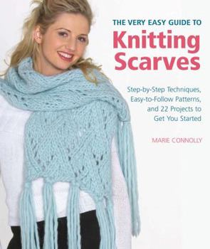Paperback The Very Easy Guide to Knitting Scarves: Step-By-Step Techniques, Easy-To-Follow Patterns, and 22 Projects to Get You Started Book