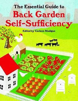 The Essential Guide to Back Garden Self-Sufficiency. Edited by Carleen Madigan
