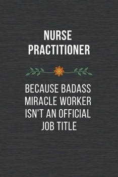 Paperback Nurse Practitioner Because Badass Miracle Worker Isn't An Official Job Title: Funny Quotes Notebook Novelty Christmas Gift for Nurse, Inspirational Th Book