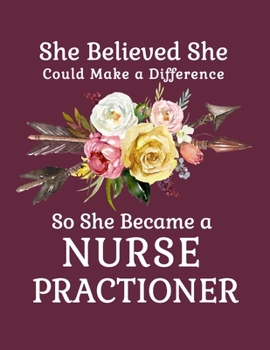 She Believed She Could Make a Difference So She Became a Nurse Practioner: 8.5x11 Notebook 100 Blank Lined College Rule Pages  Boho Chic Rustic Arrow Flower Bouquet Nurse Practioner Gifts