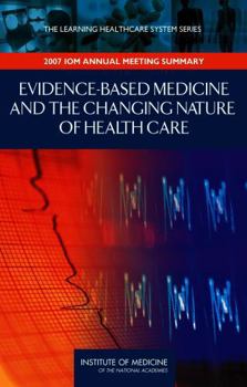 Evidence-Based Medicine and the Changing Nature of Healthcare: Workshop Summary (IOM Roundtable on Evidence-Based Medicine) (IOM Roundtable on Evidence-Based Medicine)