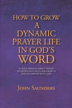Paperback How To Grow A Dynamic Prayer Life In God's Word: 66 Bible Passages About Prayer - To Deepen Our Faith For Growth and Fellowship with God Book