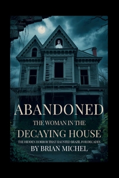 Paperback Abandoned: The Woman in The Decaying House: The Hidden Horror That Hunted Brazil For Decades Book