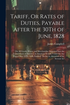 Paperback Tariff, Or Rates of Duties, Payable After the 30Th of June, 1828: On All Goods, Wares, and Merchandise, Imported Into the United States of America, in Book
