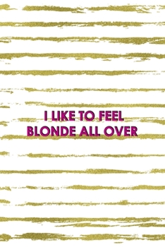 Paperback I Like To Feel Blonde All Over: Notebook Journal Composition Blank Lined Diary Notepad 120 Pages Paperback White And Gold Blonde Book