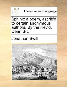 Sphinx: a poem, ascrib'd to certain anonymous authors. By the Rev'd. Dean S-t.