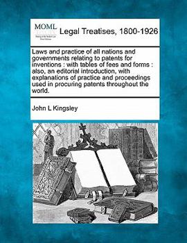 Laws and practice of all nations and governments relating to patents for inventions: with tables of fees and forms : also, an editorial introduction, ... in procuring patents throughout the world.