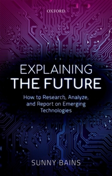 Hardcover Explaining the Future: How to Research, Analyze, and Report on Emerging Technologies Book