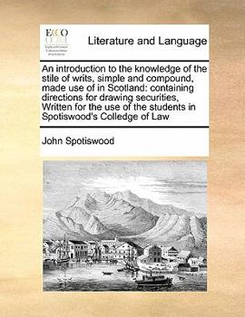 Paperback An introduction to the knowledge of the stile of writs, simple and compound, made use of in Scotland: containing directions for drawing securities, Wr Book