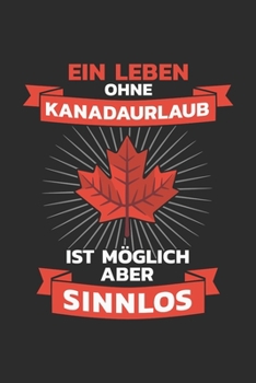 Kanada Notizbuch: Ein Leben ohne Kanadaurlaub? Ist m�glich aber Sinnlos / 6x9 Zoll / 120 linierte Seiten