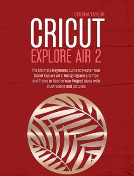 Hardcover Cricut Explore Air 2: The Ultimate Beginners Guide to Master Your Cricut Explore Air 2, Design Space and Tips and Tricks to Realize Your Pro Book