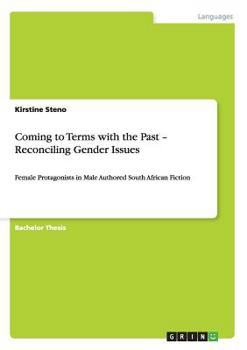 Paperback Coming to Terms with the Past - Reconciling Gender Issues: Female Protagonists in Male Authored South African Fiction Book