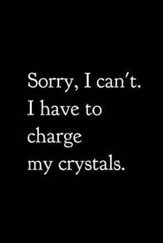 Paperback Sorry, I Can't. I Have to Charge My Crystals.: 6x9 120 Page Lined Composition Notebook Funny Crystal Collector Gift Book