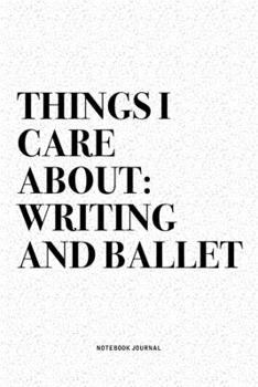 Paperback Things I Care About: Writing And Ballet: A 6x9 Inch Diary Notebook Journal With A Bold Text Font Slogan On A Matte Cover and 120 Blank Line Book