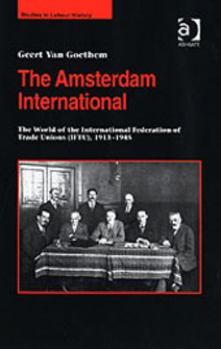 Hardcover The Amsterdam International: The World of the International Federation of Trade Unions (Iftu), 1913-1945 Book